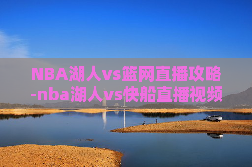 NBA湖人vs篮网直播攻略-nba湖人vs快船直播视频 NBA湖人vs篮网直播攻略-nba湖人vs快船直播视频