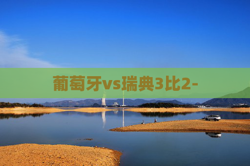 葡萄牙vs瑞典3比2- 葡萄牙vs瑞典3比2-