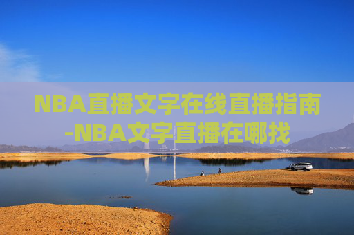 NBA直播文字在线直播指南-NBA文字直播在哪找 NBA直播文字在线直播指南-NBA文字直播在哪找