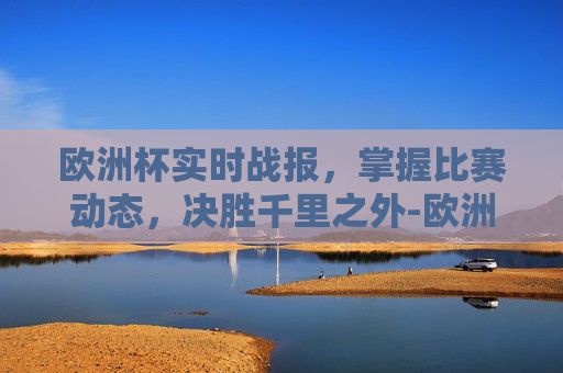 欧洲杯实时战报,掌握比赛动态,决胜千里之外-欧洲杯实时晋级图表 欧洲杯实时战报,掌握比赛动态,决胜千里之外-欧洲杯实时晋级图表