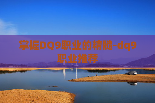 掌握DQ9职业的精髓-dq9职业推荐 掌握DQ9职业的精髓-dq9职业推荐