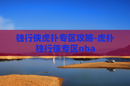 独行侠虎扑专区攻略-虎扑独行侠专区nba 独行侠虎扑专区攻略-虎扑独行侠专区nba