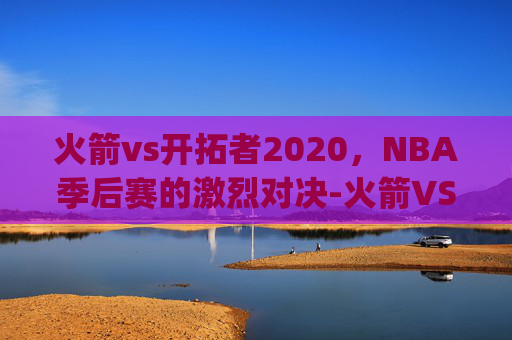 火箭vs开拓者2020,NBA季后赛的激烈对决-火箭VS开拓者202085.J7an8hz9A.top 火箭vs开拓者2020,NBA季后赛的激烈对决-火箭VS开拓者202085.J7an8hz9A.top