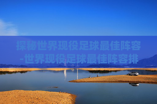 探秘世界现役足球最佳阵容-世界现役足球最佳阵容排名 探秘世界现役足球最佳阵容-世界现役足球最佳阵容排名