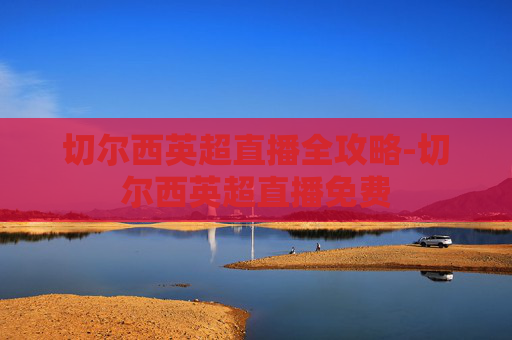 切尔西英超直播全攻略-切尔西英超直播免费 切尔西英超直播全攻略-切尔西英超直播免费
