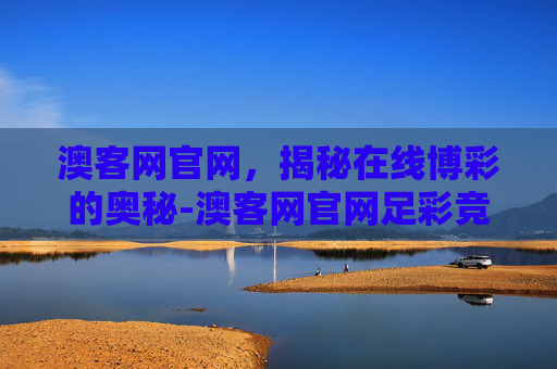 澳客网官网,揭秘在线博彩的奥秘-澳客网官网足彩竞彩网 澳客网官网,揭秘在线博彩的奥秘-澳客网官网足彩竞彩网
