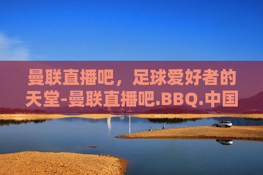 曼联直播吧,足球爱好者的天堂-曼联直播吧.BBQ.中国.naa.中国 曼联直播吧,足球爱好者的天堂-曼联直播吧.BBQ.中国.naa.中国
