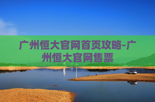 广州恒大官网首页攻略-广州恒大官网售票 广州恒大官网首页攻略-广州恒大官网售票