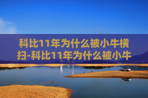 科比11年为什么被小牛横扫-科比11年为什么被小牛横扫了 科比11年为什么被小牛横扫-科比11年为什么被小牛横扫了