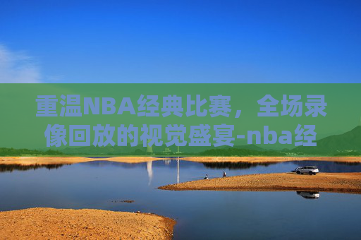 重温NBA经典比赛,全场录像回放的视觉盛宴-nba经典比赛全场录像回放G6勇士凯尔特人 重温NBA经典比赛,全场录像回放的视觉盛宴-nba经典比赛全场录像回放G6勇士凯尔特人
