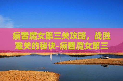 痛苦魔女第三关攻略，战胜难关的秘诀-痛苦魔女第三关怎么过的