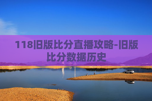 118旧版比分直播攻略-旧版比分数据历史 118旧版比分直播攻略-旧版比分数据历史