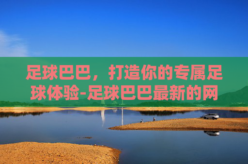 足球巴巴,打造你的专属足球体验-足球巴巴最新的网址 足球巴巴,打造你的专属足球体验-足球巴巴最新的网址