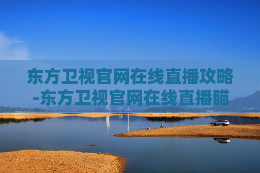 东方卫视官网在线直播攻略-东方卫视官网在线直播瞄准 东方卫视官网在线直播攻略-东方卫视官网在线直播瞄准