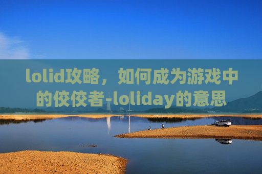 lolid攻略，如何成为游戏中的佼佼者-loliday的意思