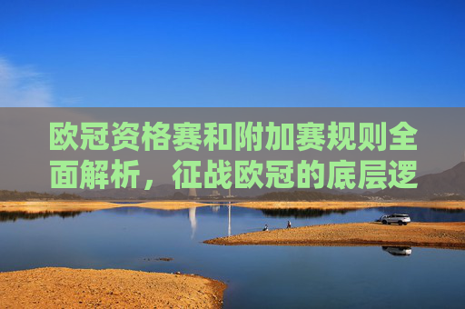 欧冠资格赛和附加赛规则全面解析,征战欧冠的底层逻辑与操作指南-欧冠资格赛和附加赛规则详解 欧冠资格赛和附加赛规则全面解析,征战欧冠的底层逻辑与操作指南-欧冠资格赛和附加赛规则详解