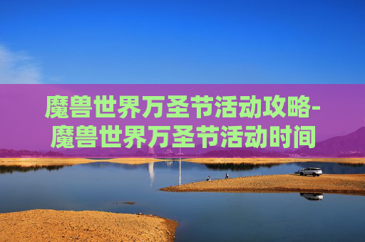 魔兽世界万圣节活动攻略-魔兽世界万圣节活动时间 魔兽世界万圣节活动攻略-魔兽世界万圣节活动时间