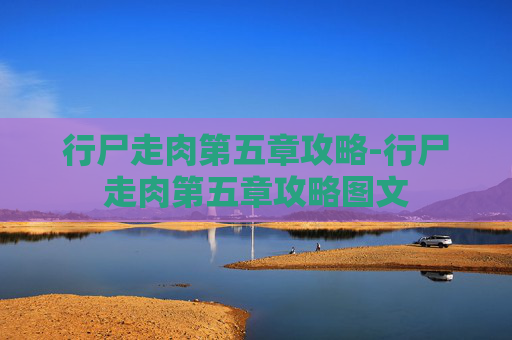 行尸走肉第五章攻略-行尸走肉第五章攻略图文 行尸走肉第五章攻略-行尸走肉第五章攻略图文