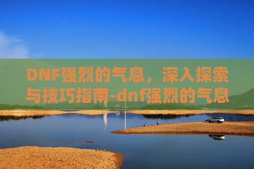 DNF强烈的气息，深入探索与技巧指南-dnf强烈的气息怎么获得