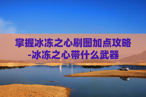 掌握冰冻之心刷图加点攻略-冰冻之心带什么武器