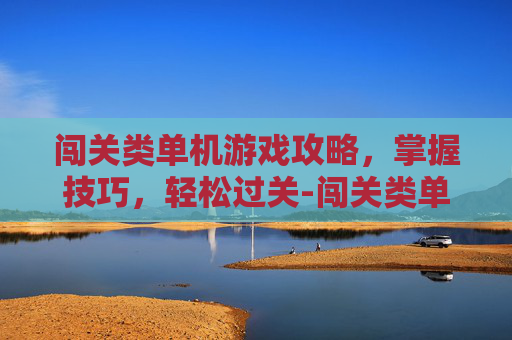 闯关类单机游戏攻略，掌握技巧，轻松过关-闯关类单机游戏推荐