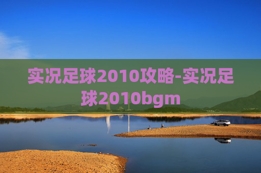 实况足球2010攻略-实况足球2010bgm 实况足球2010攻略-实况足球2010bgm