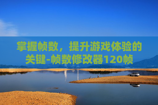 掌握帧数，提升游戏体验的关键-帧数修改器120帧