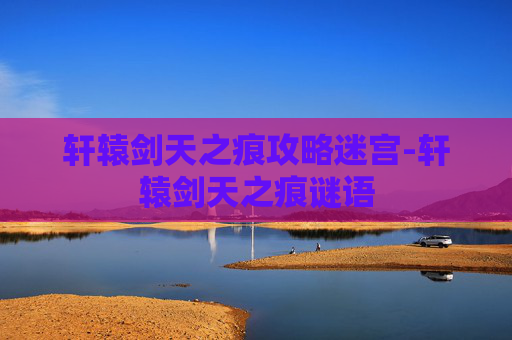 轩辕剑天之痕攻略迷宫-轩辕剑天之痕谜语