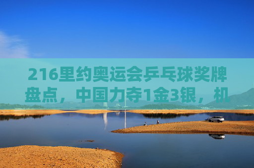 216里约奥运会乒乓球奖牌盘点，中国力夺1金3银，机遇与挑战并存-2016里约奥运会乒乓球奖牌多少钱