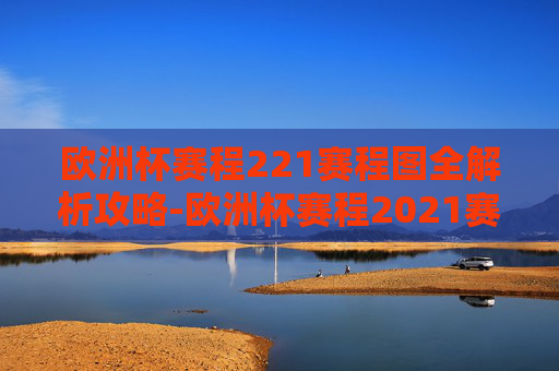 欧洲杯赛程221赛程图全解析攻略-欧洲杯赛程2021赛程图高清 欧洲杯赛程221赛程图全解析攻略-欧洲杯赛程2021赛程图高清
