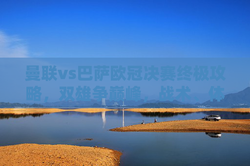 曼联vs巴萨欧冠决赛终极攻略,双雄争巅峰,战术、体ceed与机遇并存-曼联巴萨欧冠决赛交手记录 曼联vs巴萨欧冠决赛终极攻略,双雄争巅峰,战术、体ceed与机遇并存-曼联巴萨欧冠决赛交手记录