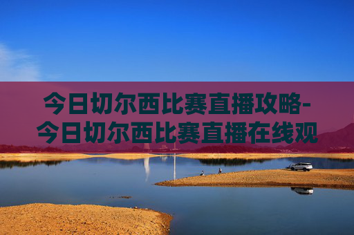 今日切尔西比赛直播攻略-今日切尔西比赛直播在线观看 今日切尔西比赛直播攻略-今日切尔西比赛直播在线观看