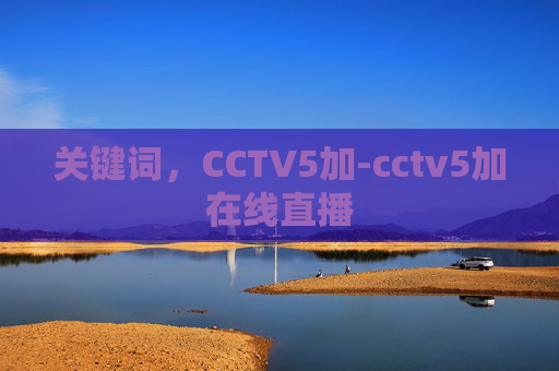 关键词,CCTV5加-cctv5加在线直播 关键词,CCTV5加-cctv5加在线直播
