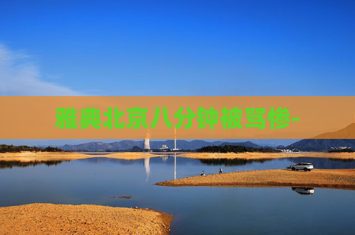 雅典北京八分钟被骂惨- 雅典北京八分钟被骂惨-