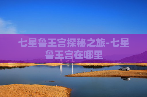 七星鲁王宫探秘之旅-七星鲁王宫在哪里