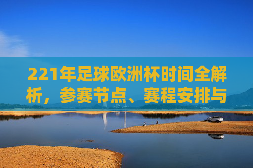 221年足球欧洲杯时间全解析,参赛节点、赛程安排与观赛指南-2021年足球欧洲杯时间.jkj.中国.aun.中国 221年足球欧洲杯时间全解析,参赛节点、赛程安排与观赛指南-2021年足球欧洲杯时间.jkj.中国.aun.中国