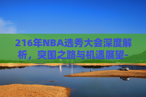 216年NBA选秀大会深度解析,突围之路与机遇展望-2016年nba选秀大会国语 216年NBA选秀大会深度解析,突围之路与机遇展望-2016年nba选秀大会国语