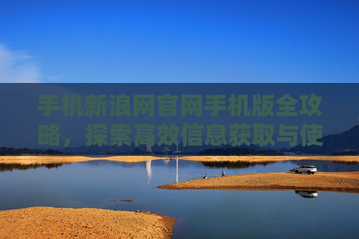 手机新浪网官网手机版全攻略,探索高效信息获取与使用指南-手机新浪网官网手机版登陆 手机新浪网官网手机版全攻略,探索高效信息获取与使用指南-手机新浪网官网手机版登陆
