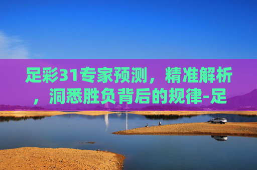 足彩31专家预测,精准解析,洞悉胜负背后的规律-足彩310今日专家预测 足彩31专家预测,精准解析,洞悉胜负背后的规律-足彩310今日专家预测