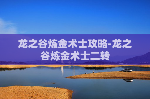 龙之谷炼金术士攻略-龙之谷炼金术士二转