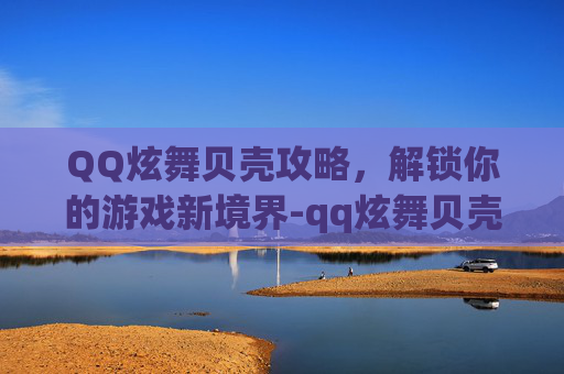 QQ炫舞贝壳攻略，解锁你的游戏新境界-qq炫舞贝壳怎么兑换G币