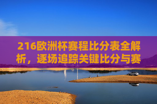 216欧洲杯赛程比分表全解析,逐场追踪关键比分与赛事走势-2016欧洲杯完整赛程比分 216欧洲杯赛程比分表全解析,逐场追踪关键比分与赛事走势-2016欧洲杯完整赛程比分