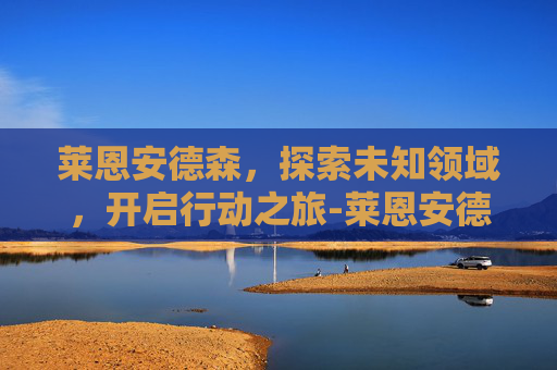 莱恩安德森,探索未知领域,开启行动之旅-莱恩安德森妻子 莱恩安德森,探索未知领域,开启行动之旅-莱恩安德森妻子