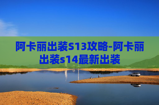 阿卡丽出装S13攻略-阿卡丽出装s14最新出装