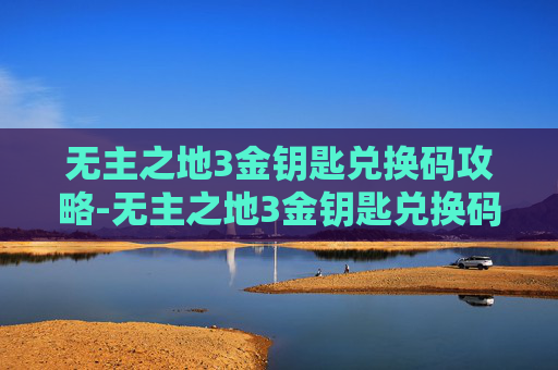 无主之地3金钥匙兑换码攻略-无主之地3金钥匙兑换码怎么用