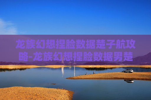 龙族幻想捏脸数据楚子航攻略-龙族幻想捏脸数据男楚子航