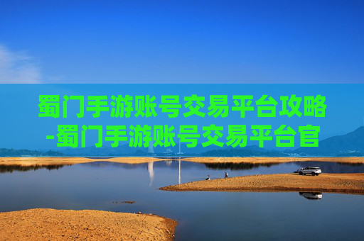 蜀门手游账号交易平台攻略-蜀门手游账号交易平台官网