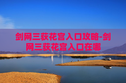 剑网三荻花宫入口攻略-剑网三荻花宫入口在哪