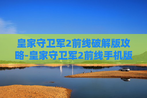 皇家守卫军2前线破解版攻略-皇家守卫军2前线手机版下载