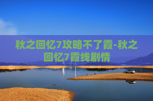 秋之回忆7攻略不了霞-秋之回忆7霞线剧情